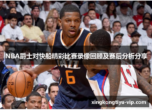 NBA爵士对快船精彩比赛录像回顾及赛后分析分享